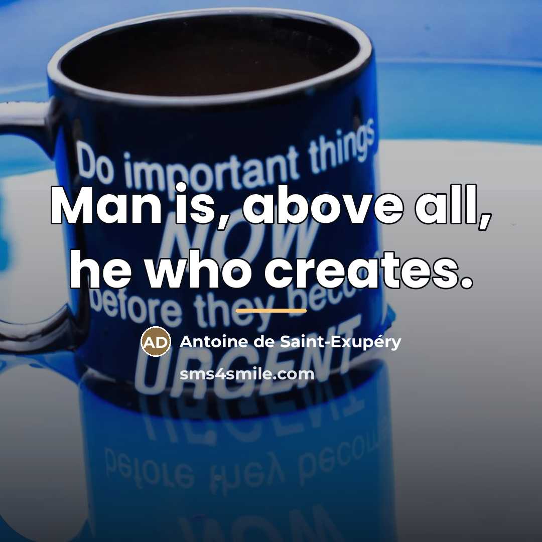 “Man is, above all, he who creates.…” quote by Antoine de Saint-Exupery