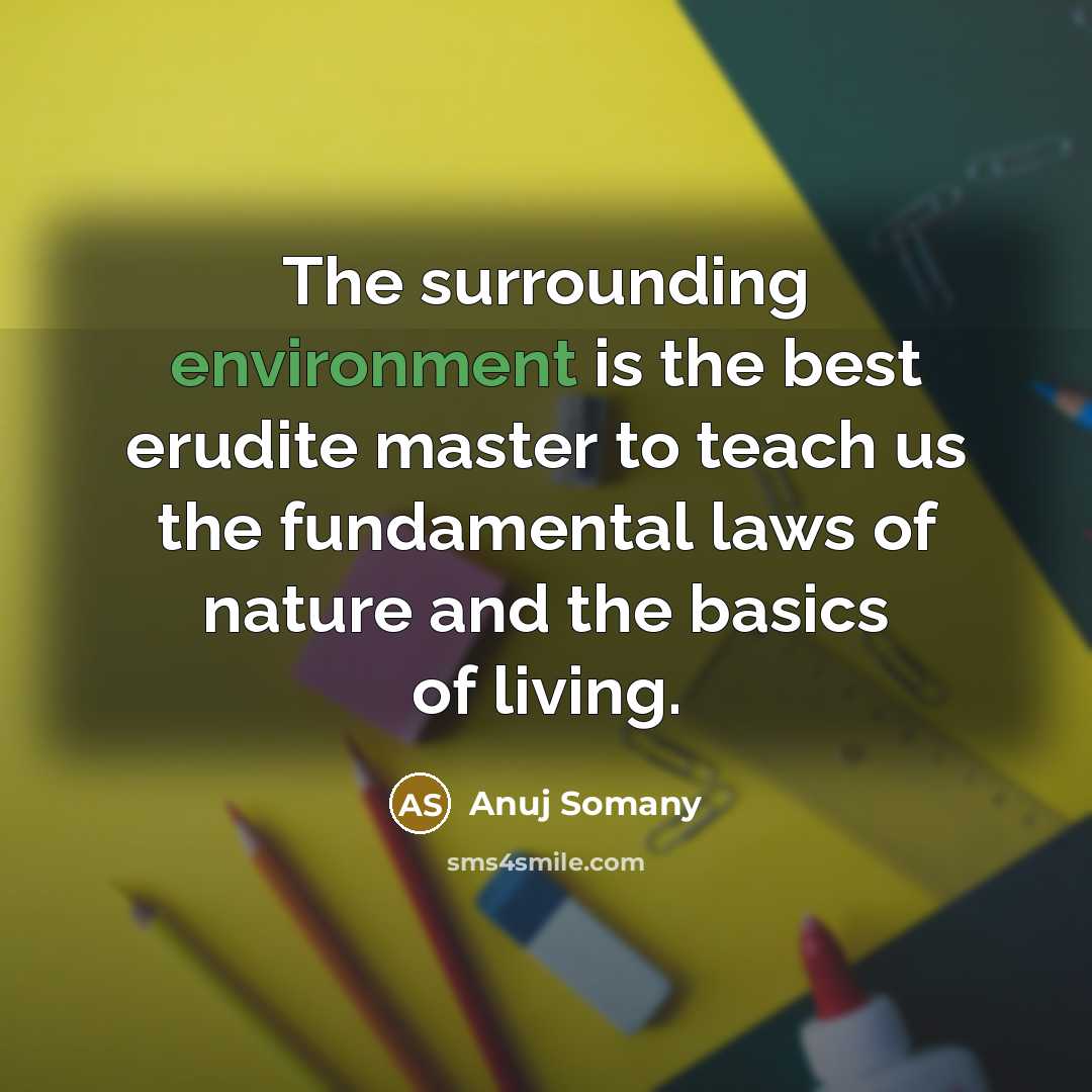 “The surrounding environment is the best erudite master to teach…” quote by Anuj Somany