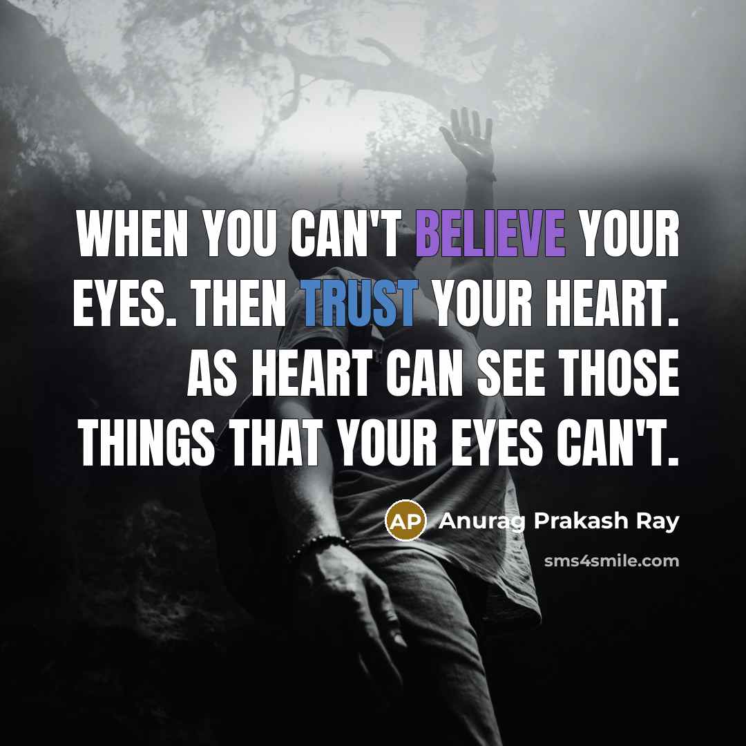 “When you can't believe your eyes. Then trust your heart. As heart can see those things that your eyes can't.” quote by Anurag Prakash Ray