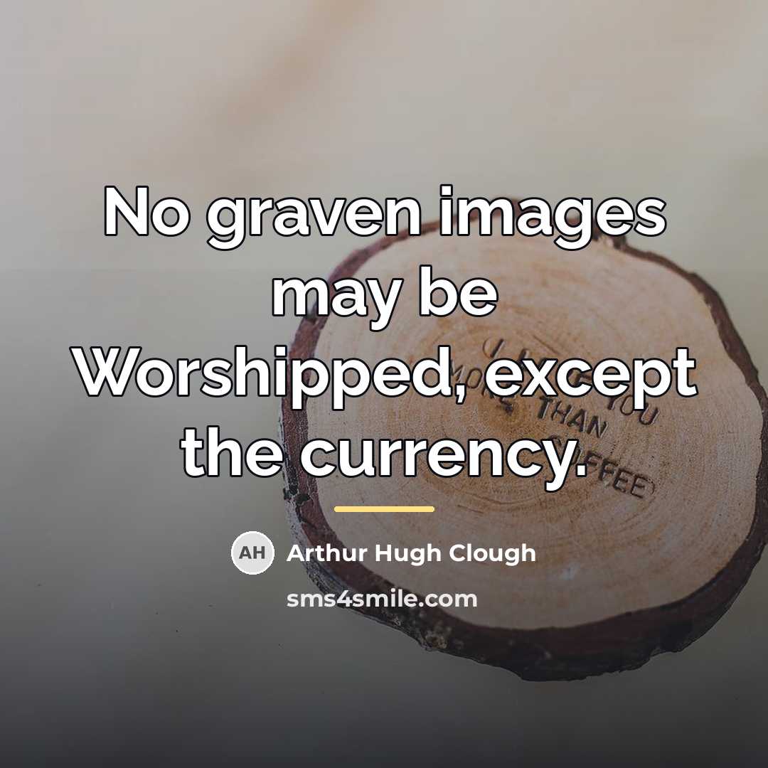“No graven images may be Worshipped, except the currency.…” quote by Arthur Hugh Clough