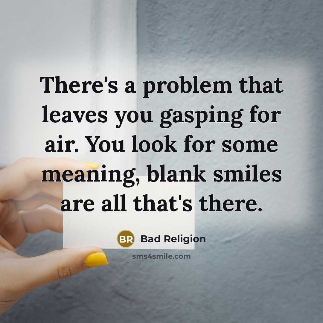 “There's a problem that leaves you gasping for air. You look for some meaning, blank smiles are all that's there.” quote by Bad Religion