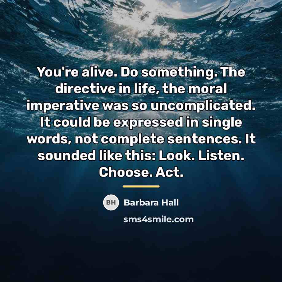 “You're alive. Do something. The directive in life, the moral…” quote by Barbara Hall