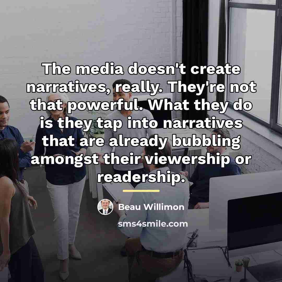 “The media doesn't create narratives, really. They're not that powerful.…” quote by Beau Willimon