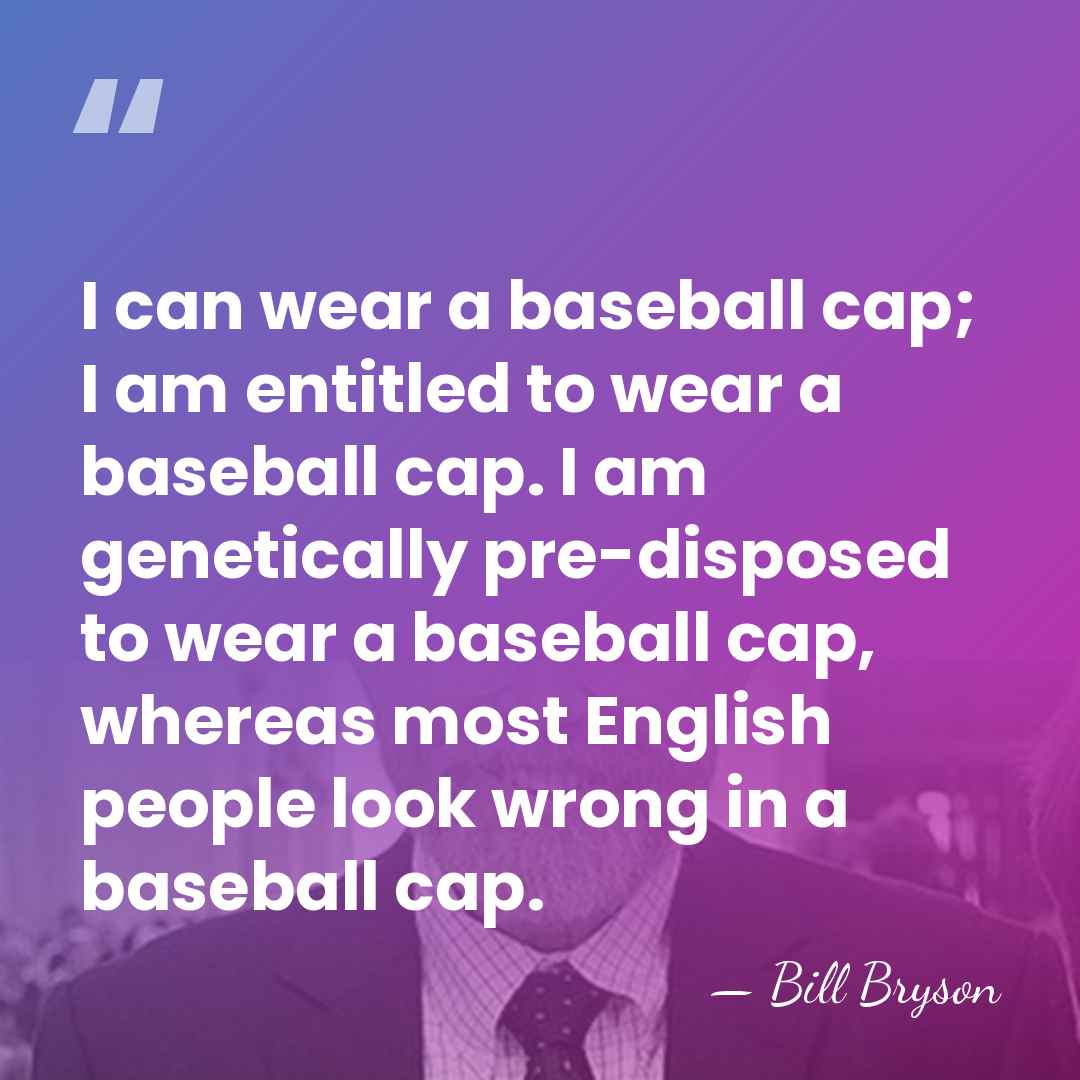 I can wear a baseball cap; I am entitled to wear a&hellip; - Bill Bryson