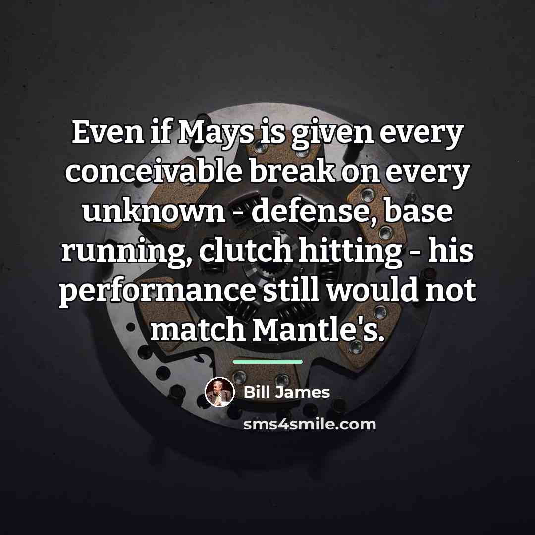 “Even if Mays is given every conceivable break on every…” quote by Bill James