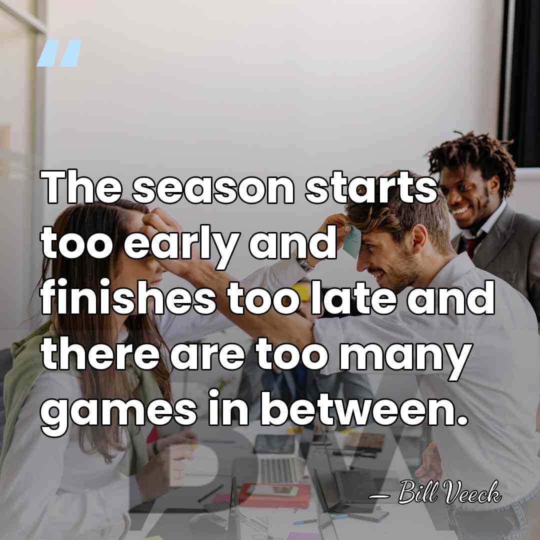The season starts too early and finishes too late and there are&hellip; - Bill Veeck