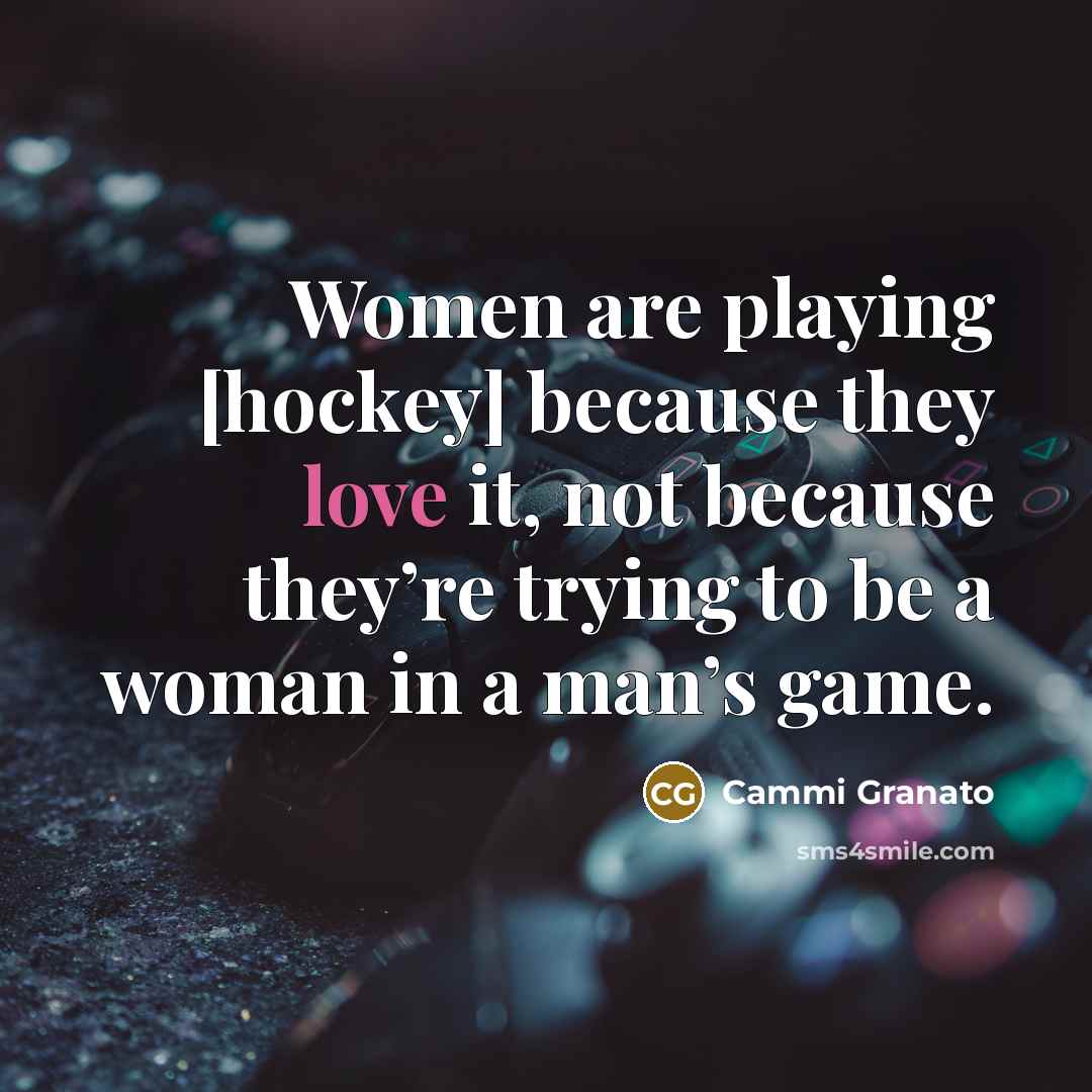 “Women are playing [hockey] because they love it, not because…” quote by Cammi Granato