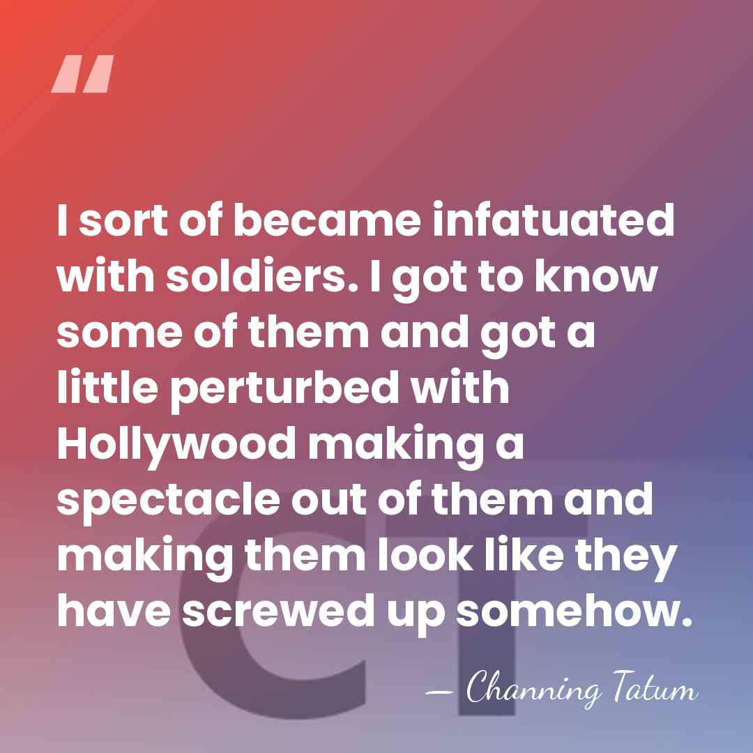 I sort of became infatuated with soldiers. I got to know some&hellip; - Channing Tatum