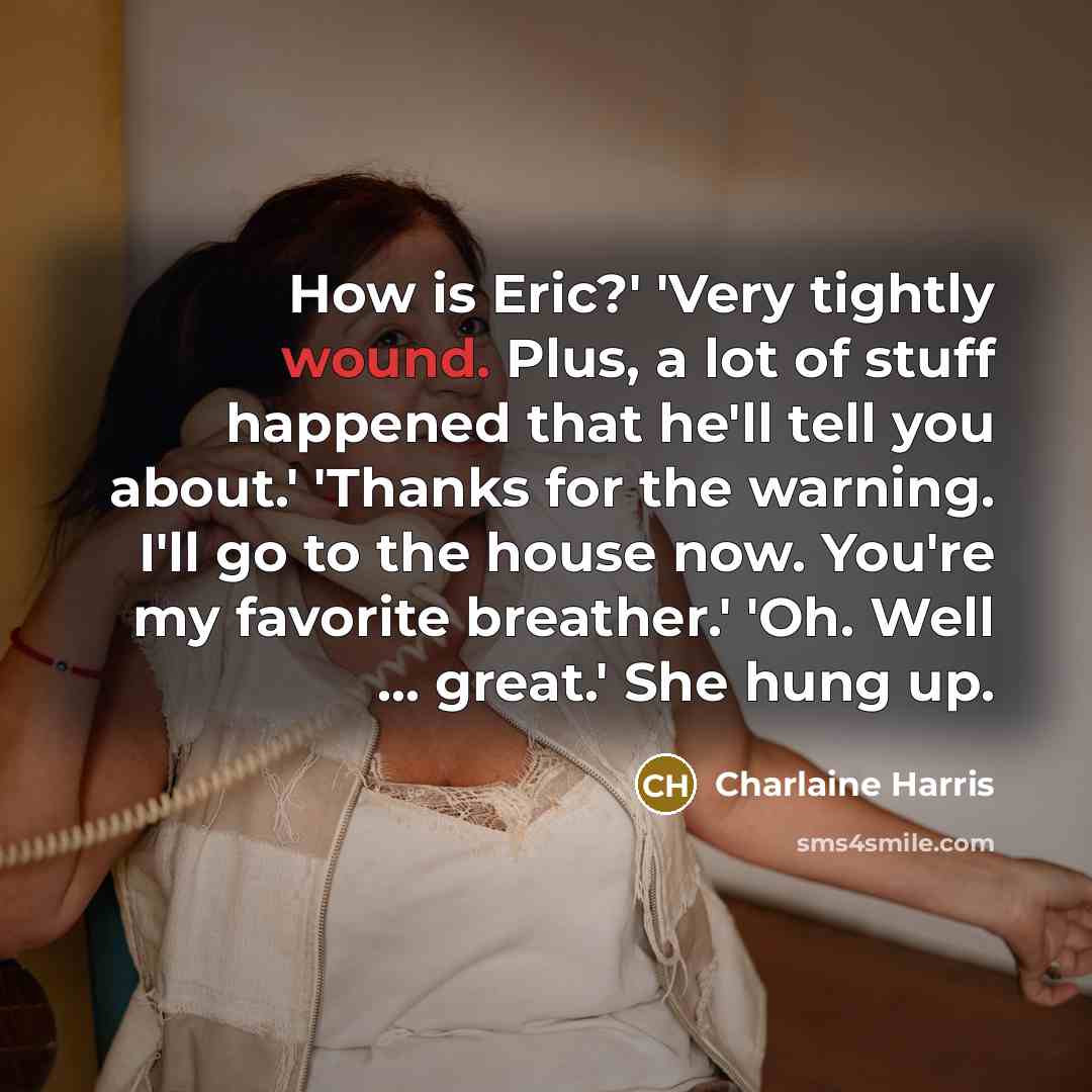 “How is Eric?' 'Very tightly wound. Plus, a lot of…” quote by Charlaine Harris