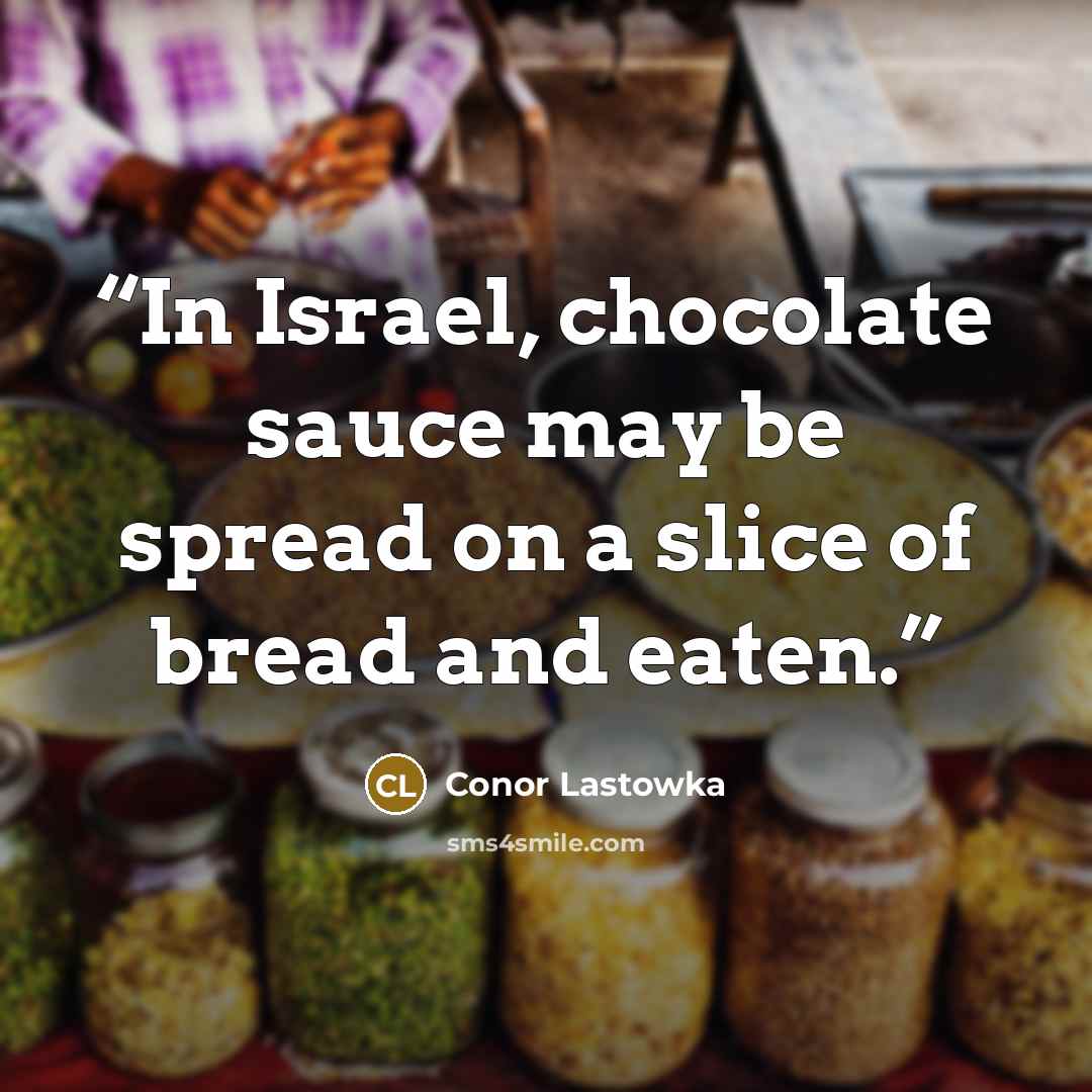 “In Israel, chocolate sauce may be spread on a slice of bread and eaten.” quote by Conor Lastowka