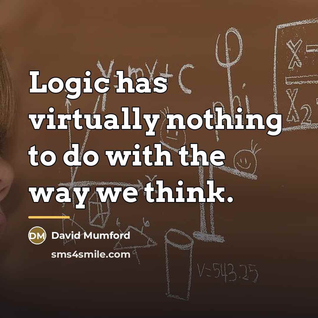 “Logic has virtually nothing to do with the way we…” quote by David Mumford