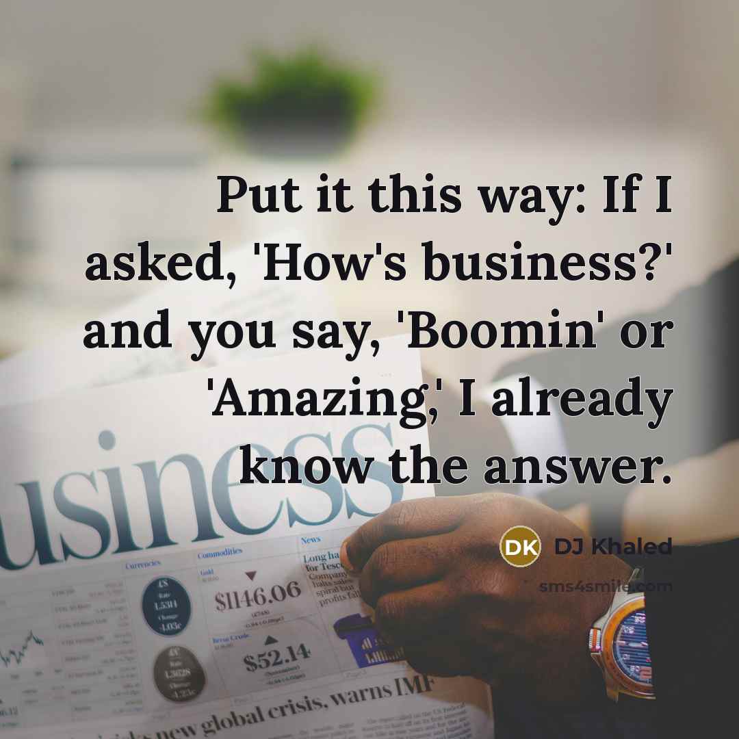 “Put it this way: If I asked, 'How's business?' and…” quote by DJ Khaled