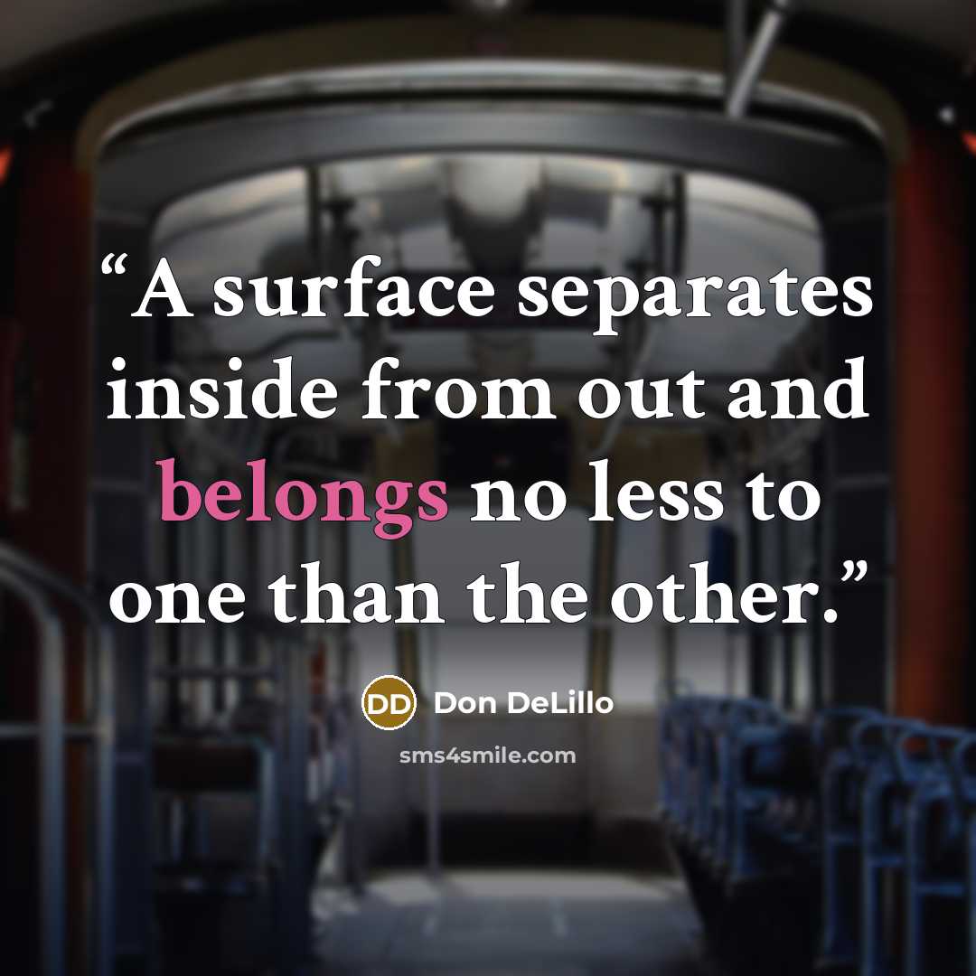 “A surface separates inside from out and belongs no less to one than the other.” quote by Don DeLillo