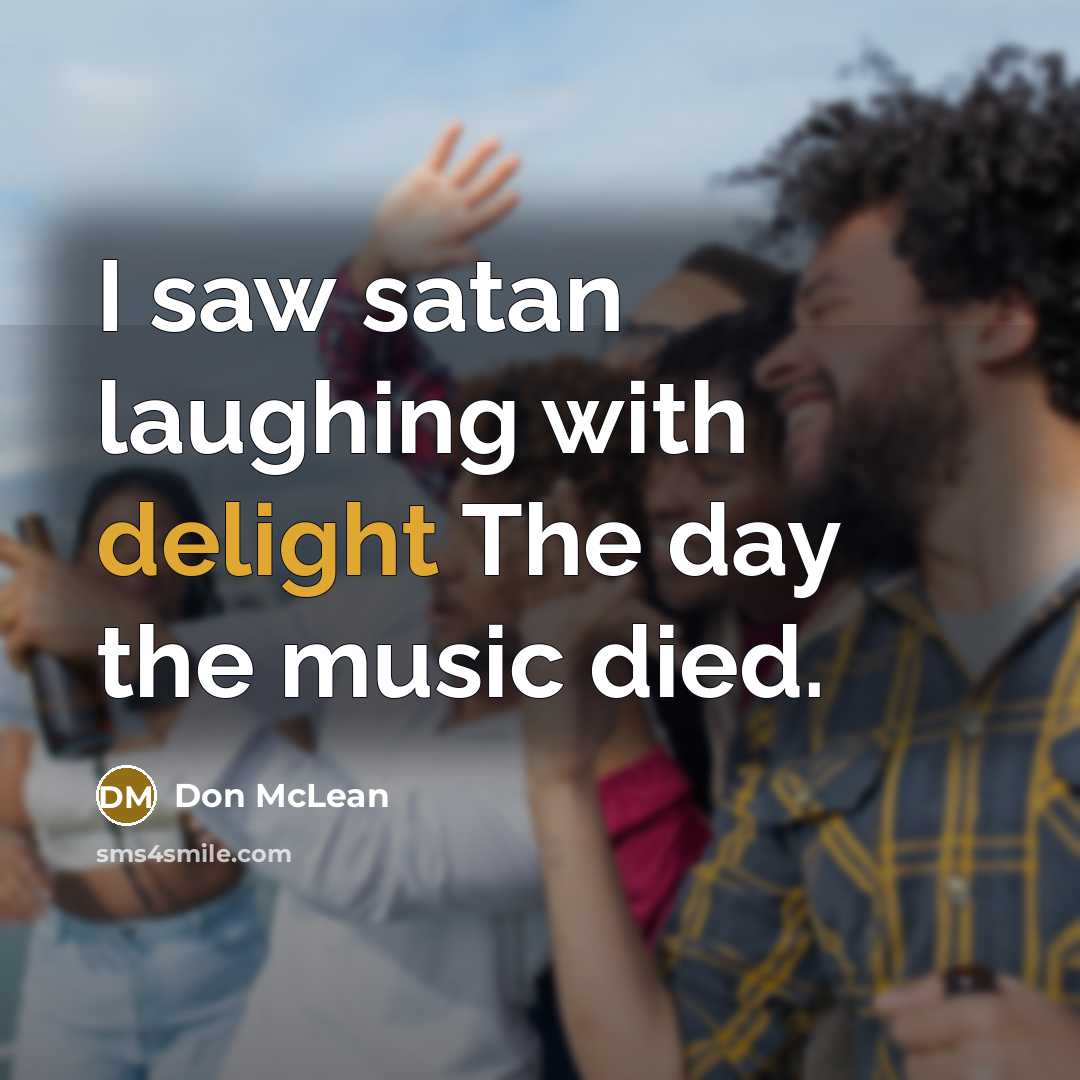 “I saw satan laughing with delight The day the music…” quote by Don McLean