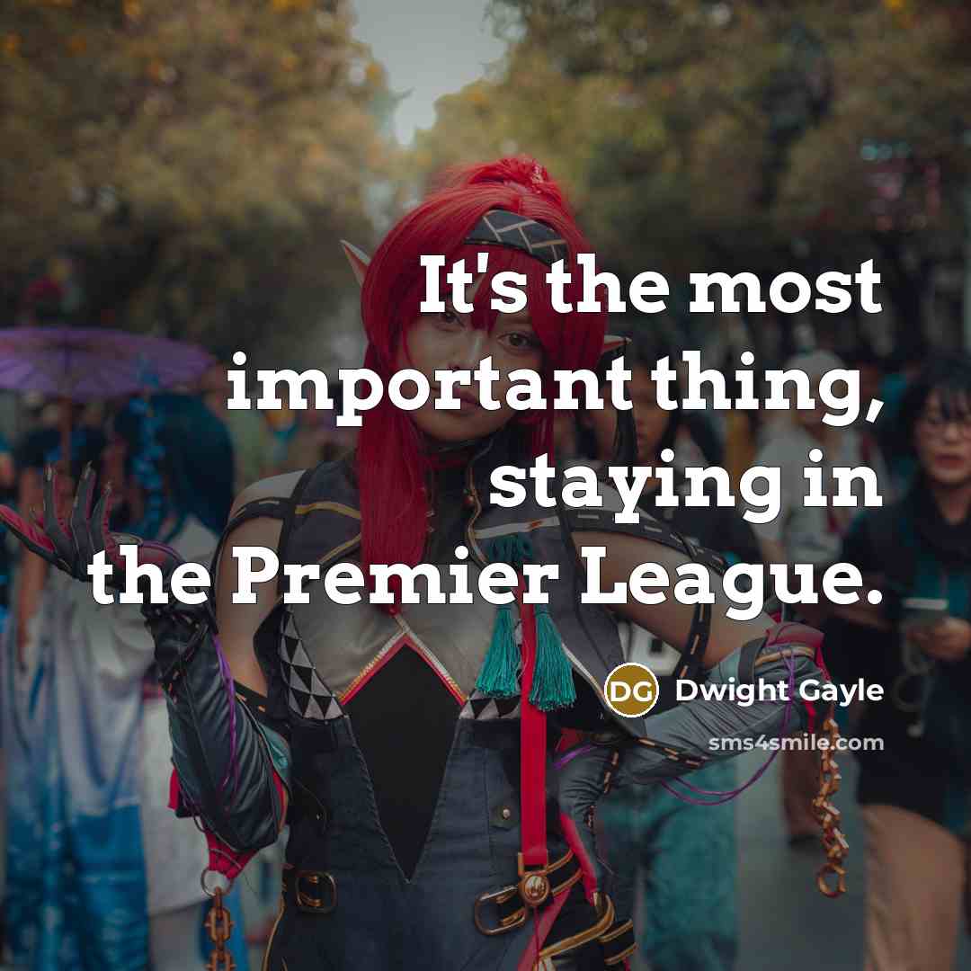 “It's the most important thing, staying in the Premier League.…” quote by Dwight Gayle
