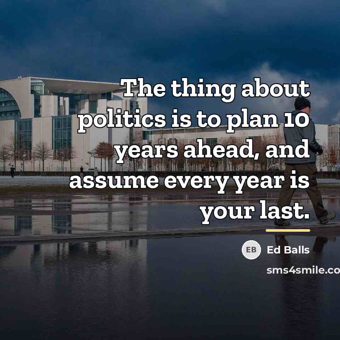 “The thing about politics is to plan 10 years ahead,…” quote by Ed Balls