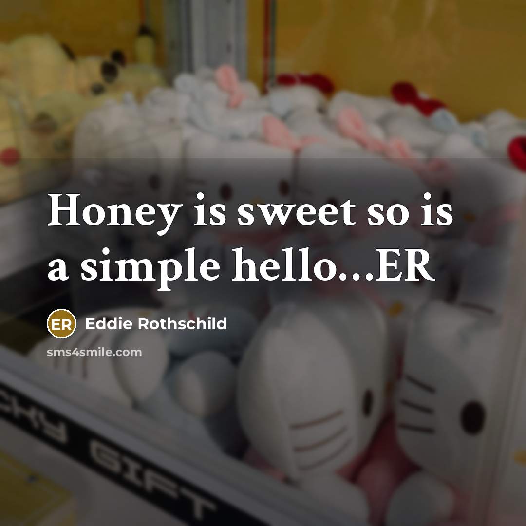 “Honey is sweet so is a simple hello......ER…” quote by Eddie Rothschild