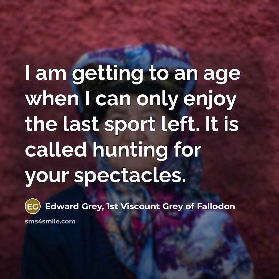 “I am getting to an age when I can only…” quote by Edward Grey, 1st Viscount Grey of Fallodon