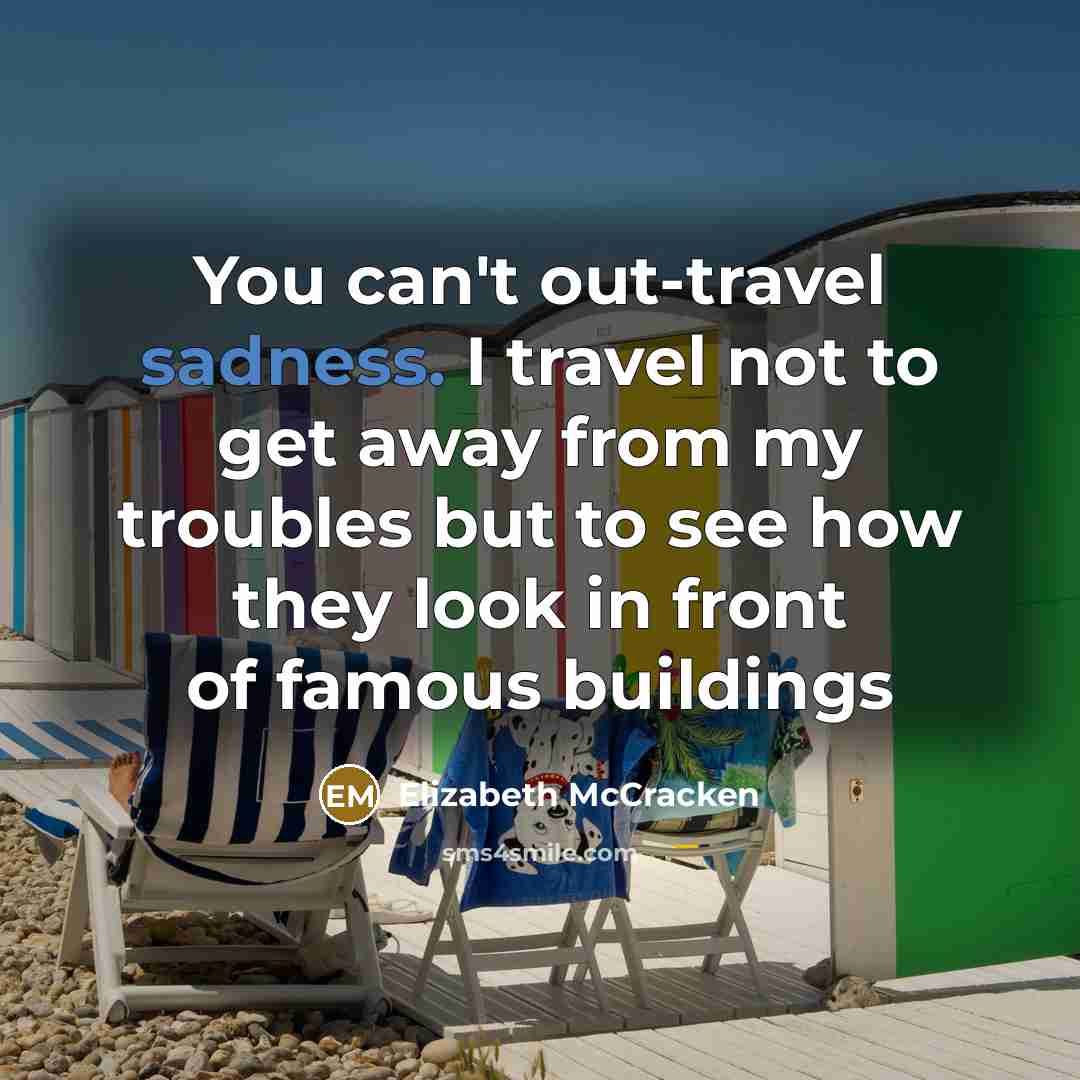 “You can't out-travel sadness. I travel not to get away…” quote by Elizabeth McCracken