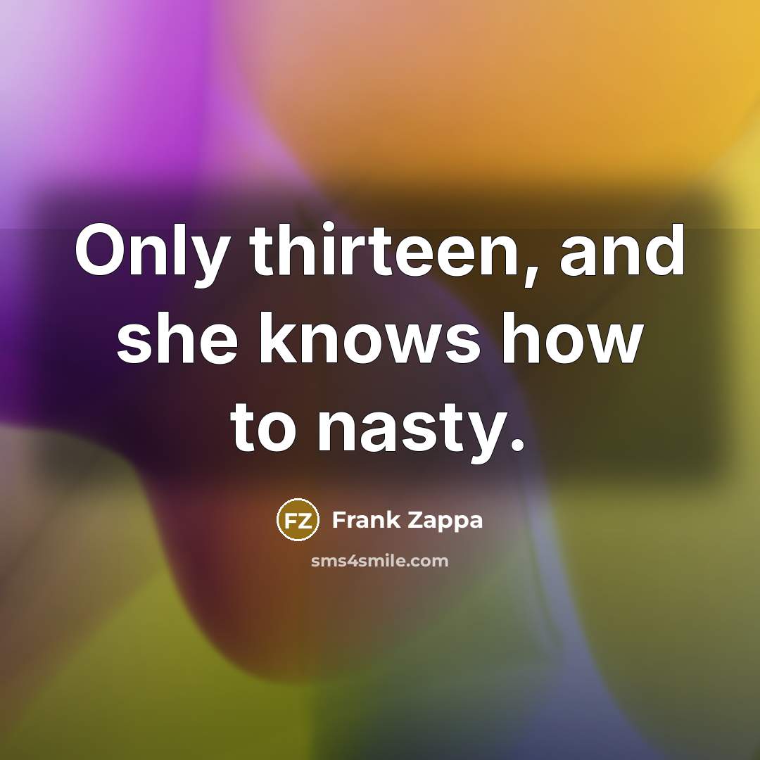 “Only thirteen, and she knows how to nasty.…” quote by Frank Zappa