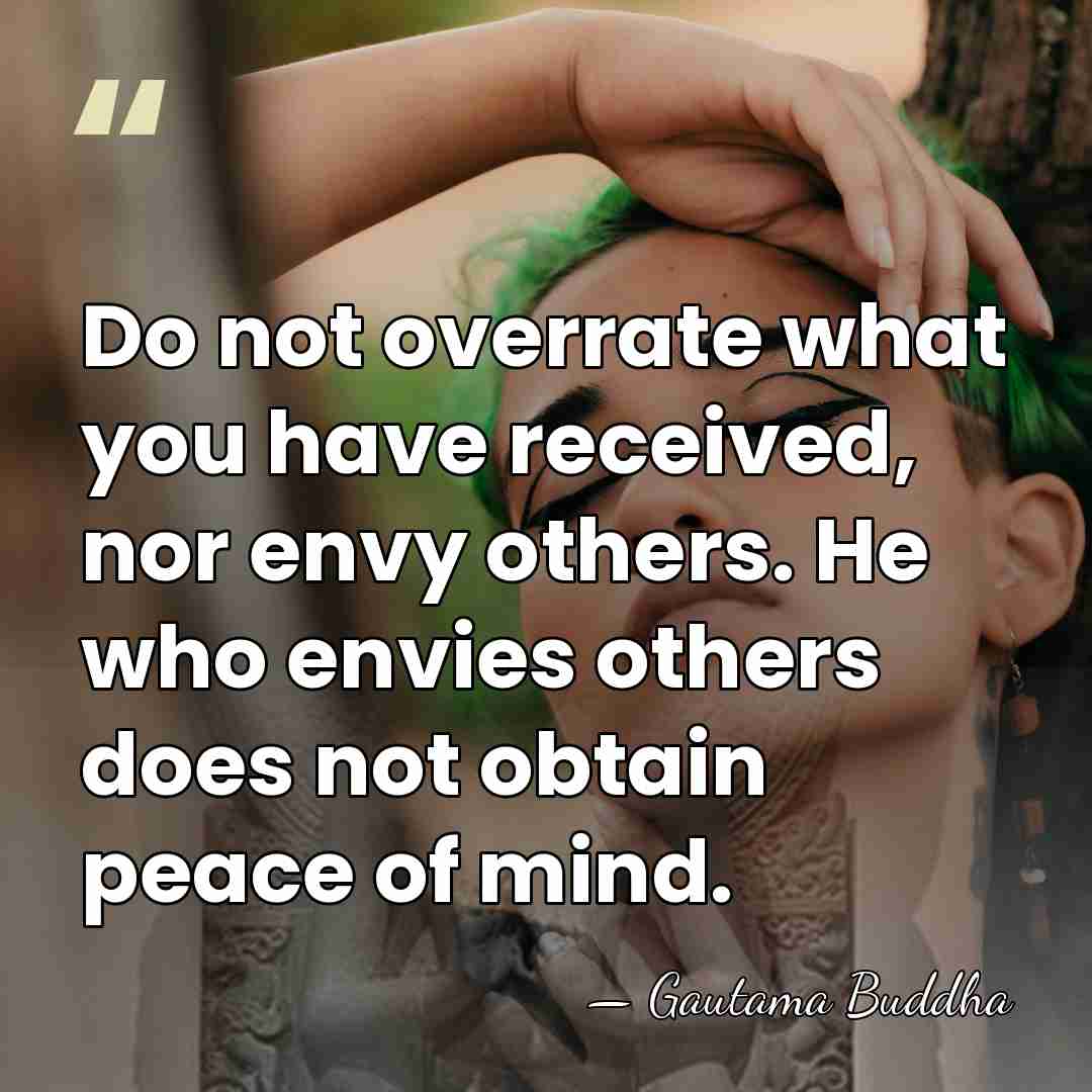 Do not overrate what you have received, nor envy others. He who&hellip; - Gautama Buddha