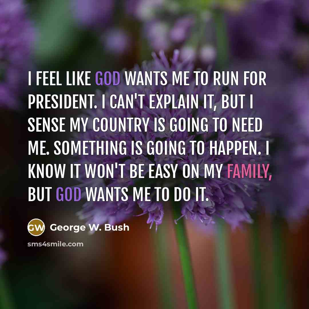 “I feel like God wants me to run for president.…” quote by George W. Bush