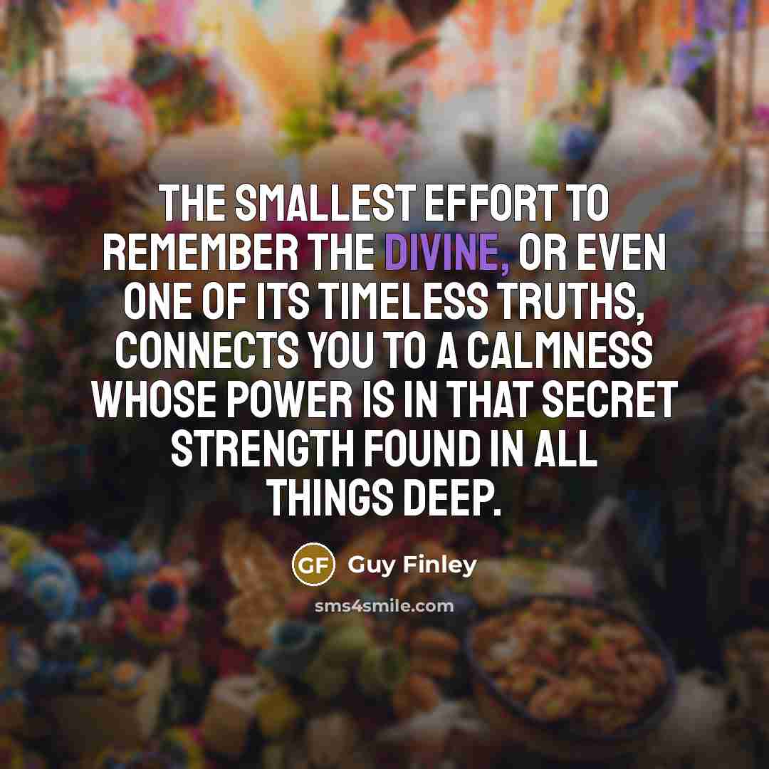 “The smallest effort to remember the Divine, or even one…” quote by Guy Finley