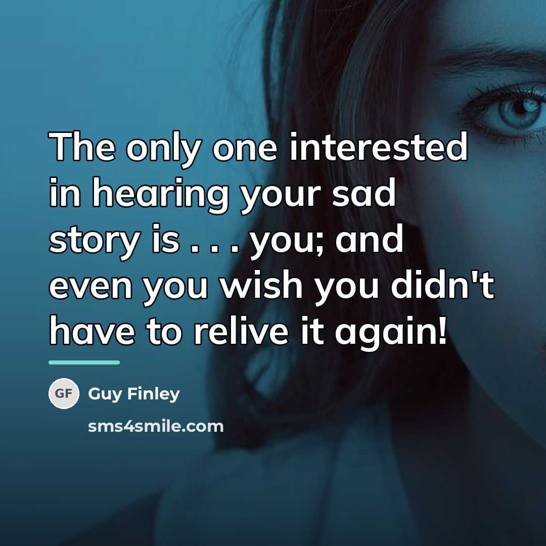 “The only one interested in hearing your sad story is…” quote by Guy Finley