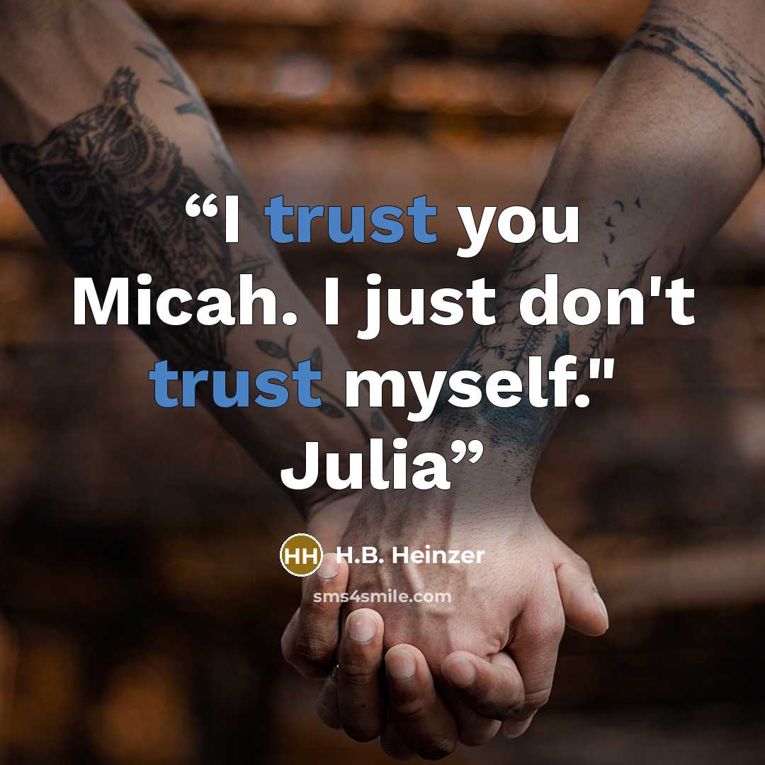 “I trust you Micah. I just don't trust myself." Julia” quote by H.B. Heinzer