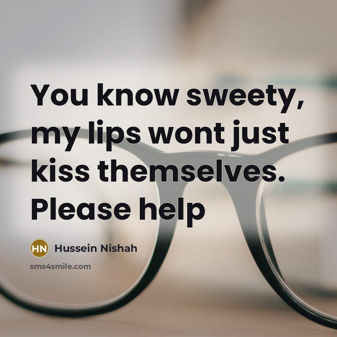“You know sweety, my lips wont just kiss themselves. Please…” quote by Hussein Nishah