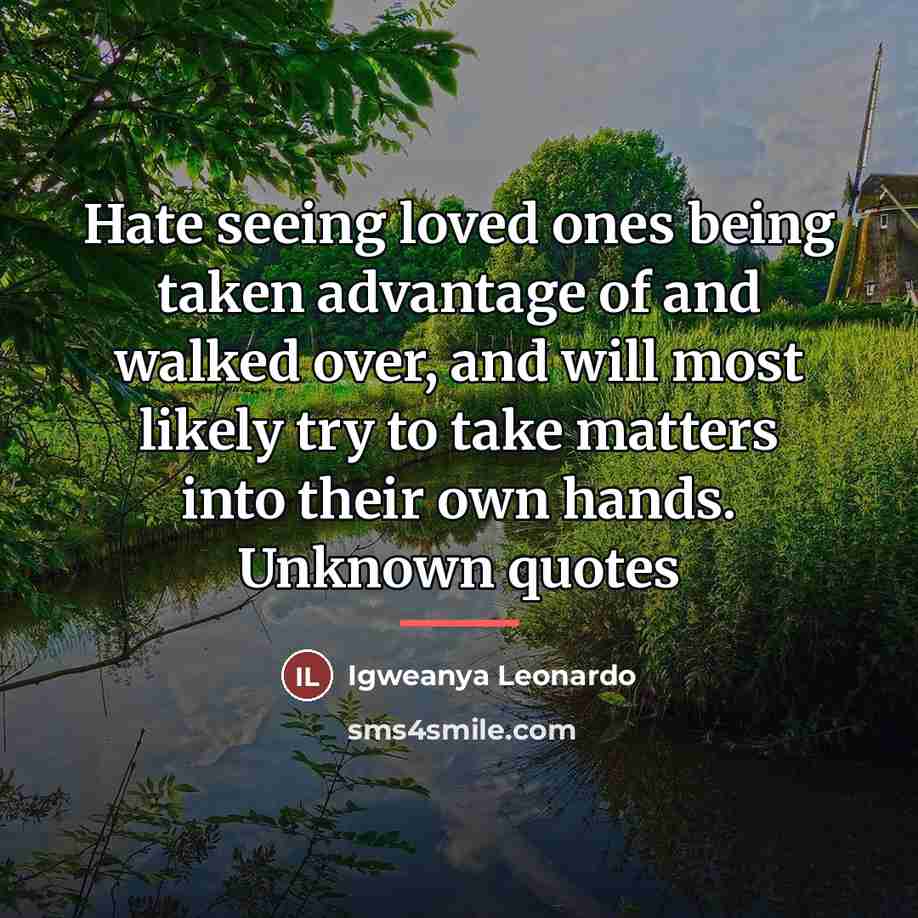 “Hate seeing loved ones being taken advantage of and walked…” quote by Igweanya Leonardo