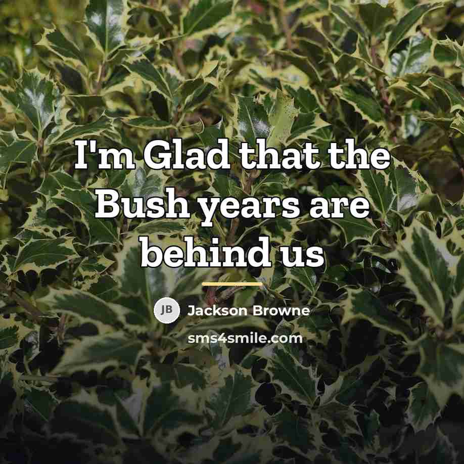 “I'm Glad that the Bush years are behind us…” quote by Jackson Browne