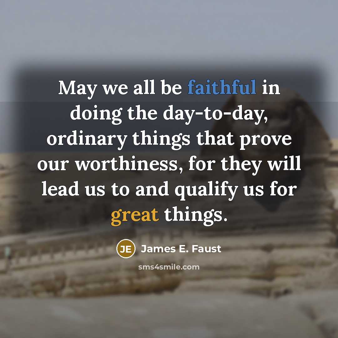 “May we all be faithful in doing the day-to-day, ordinary…” quote by James E. Faust