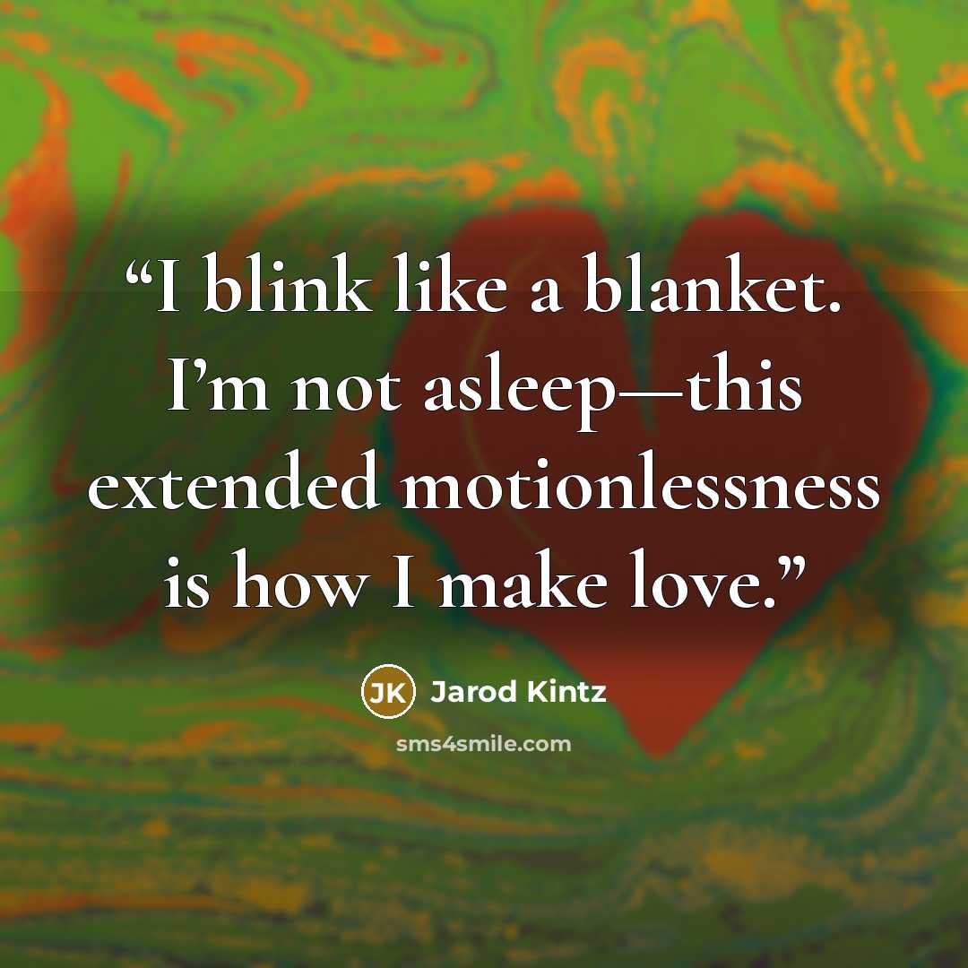 “I blink like a blanket. I’m not asleep—this extended motionlessness is how I make love.” quote by Jarod Kintz