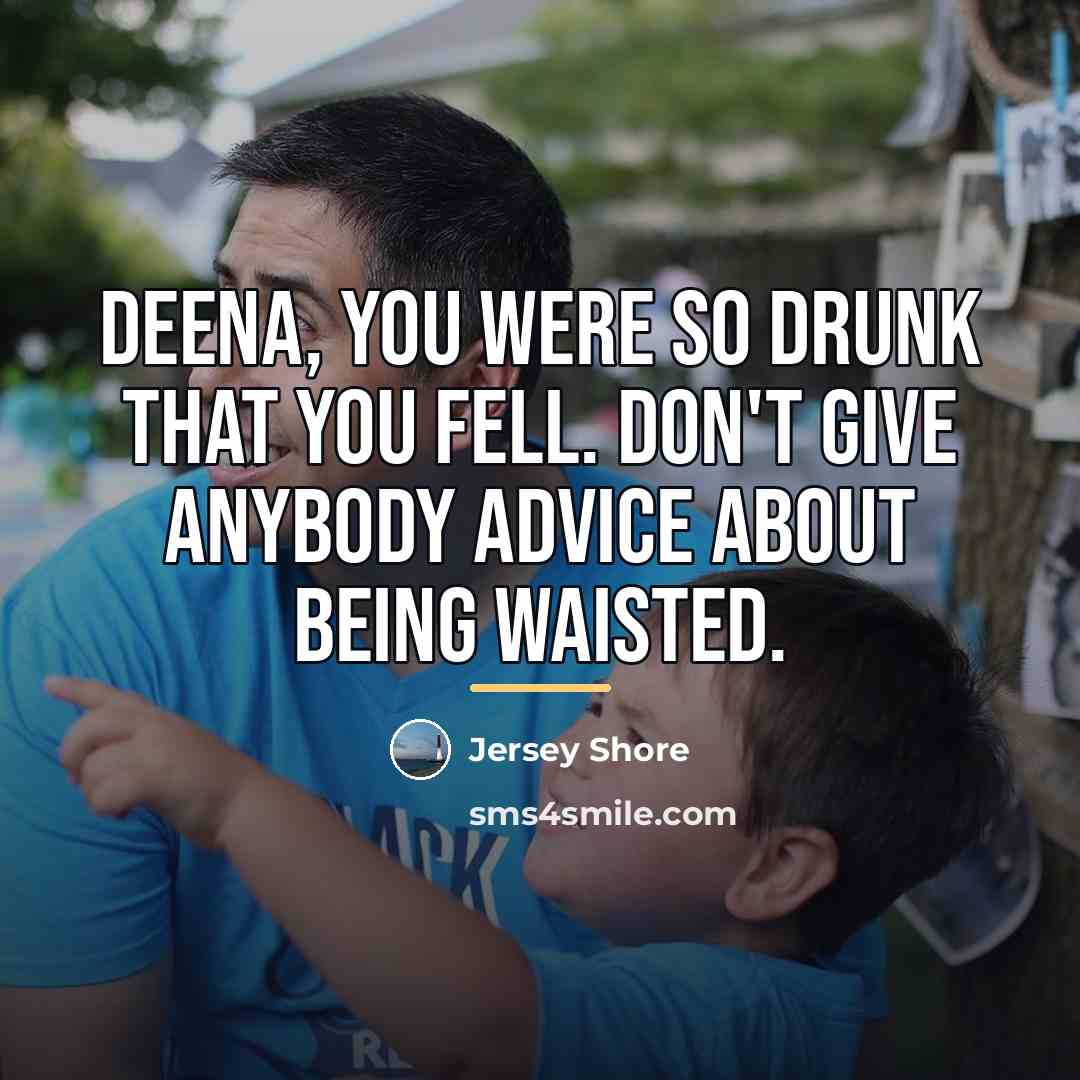 “Deena, you were so drunk that you fell. don't give…” quote by Jersey Shore