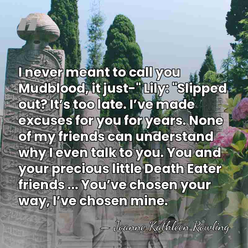 I never meant to call you Mudblood, it just-" Lily: "Slipped out?&hellip; - Joanne Kathleen Rowling