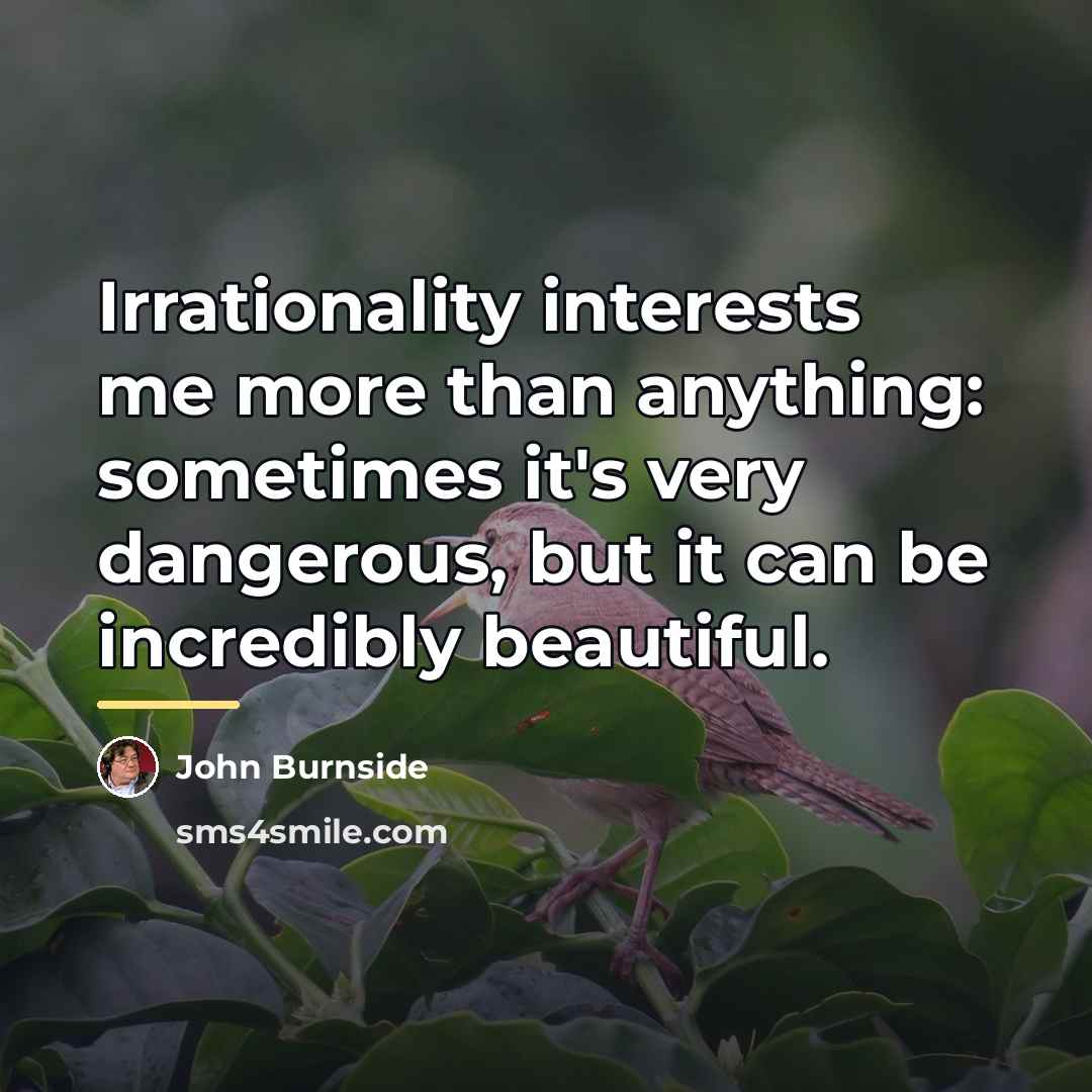 “Irrationality interests me more than anything: sometimes it's very dangerous,…” quote by John Burnside