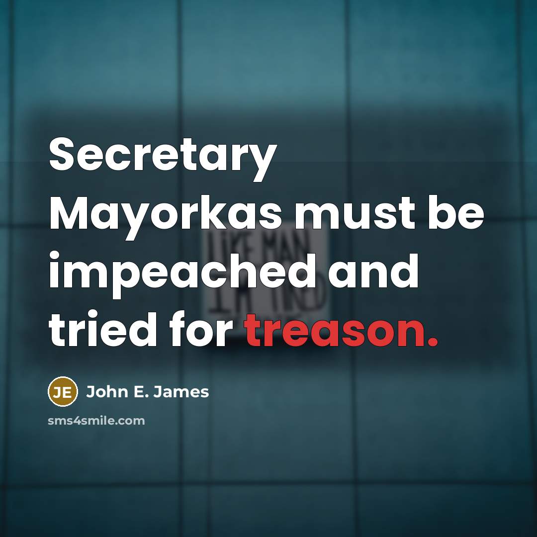 “Secretary Mayorkas must be impeached and tried for treason.…” quote by John E. James