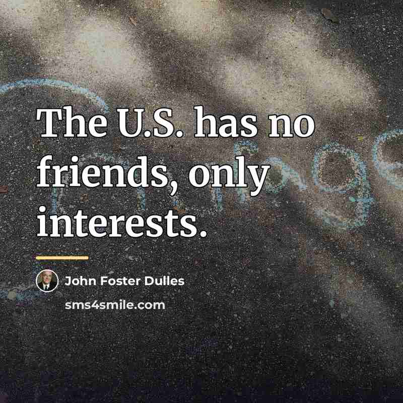 “The U.S. has no friends, only interests.…” quote by John Foster Dulles
