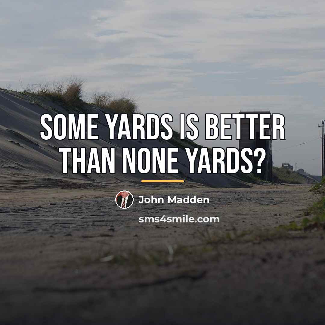 “Some yards is better than none yards?…” quote by John Madden