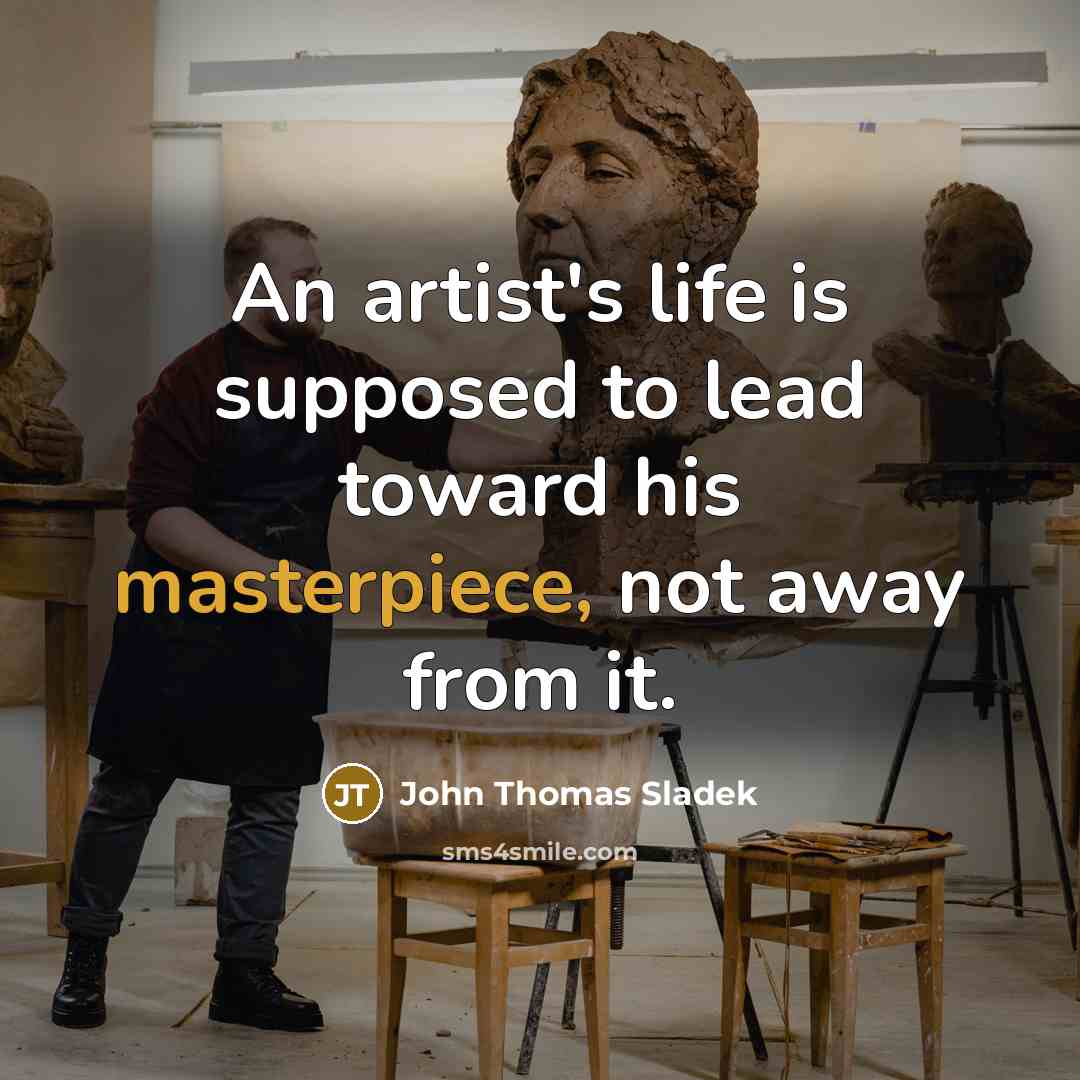 “An artist's life is supposed to lead toward his masterpiece,…” quote by John Thomas Sladek