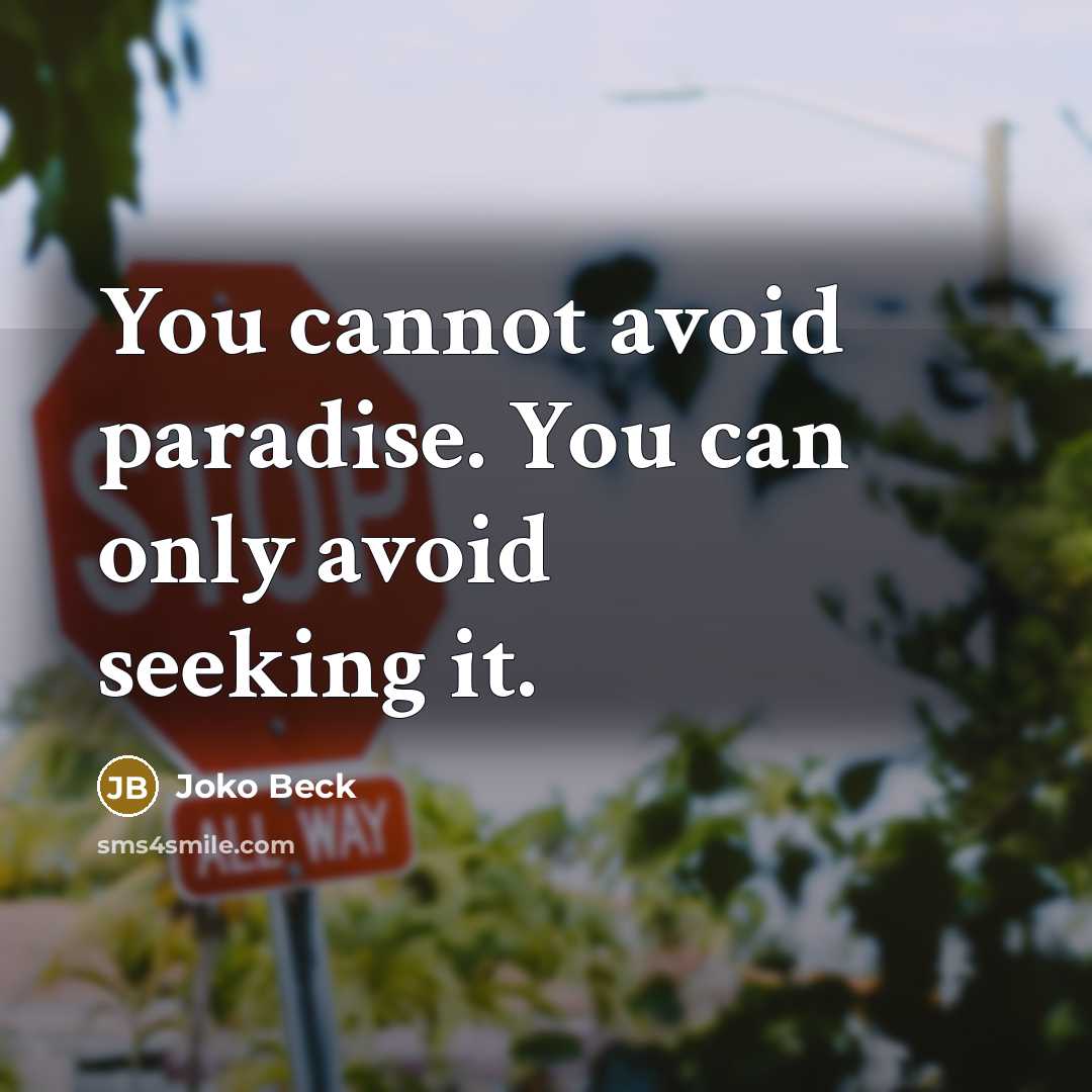“You cannot avoid paradise. You can only avoid seeking it.” quote by Joko Beck