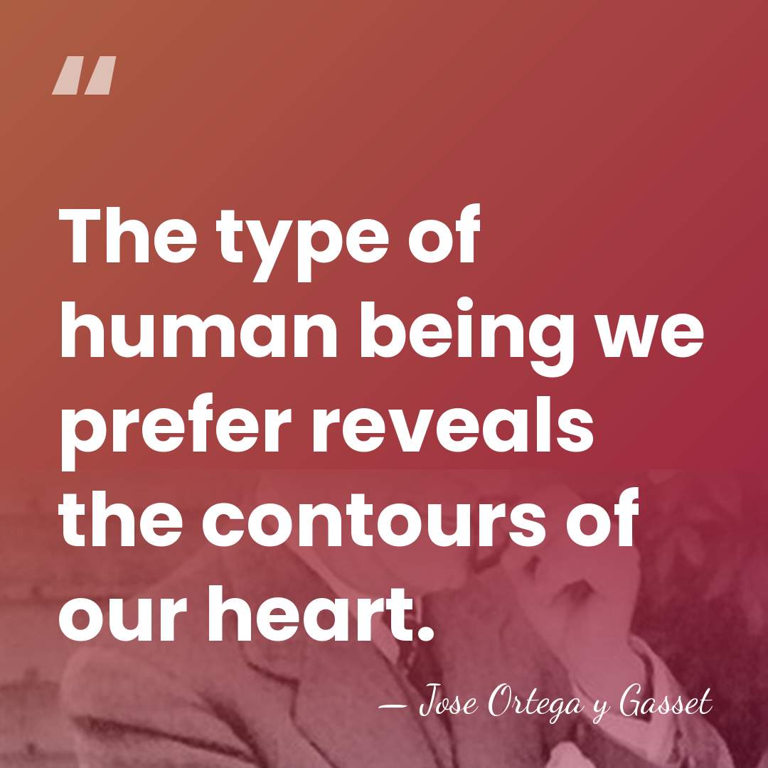 The type of human being we prefer reveals the contours of our&hellip; - Jose Ortega y Gasset