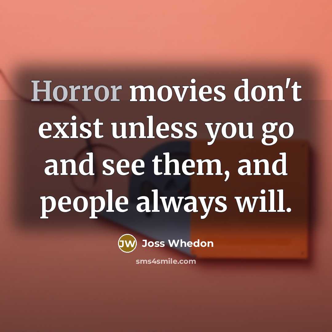 “Horror movies don't exist unless you go and see them,…” quote by Joss Whedon
