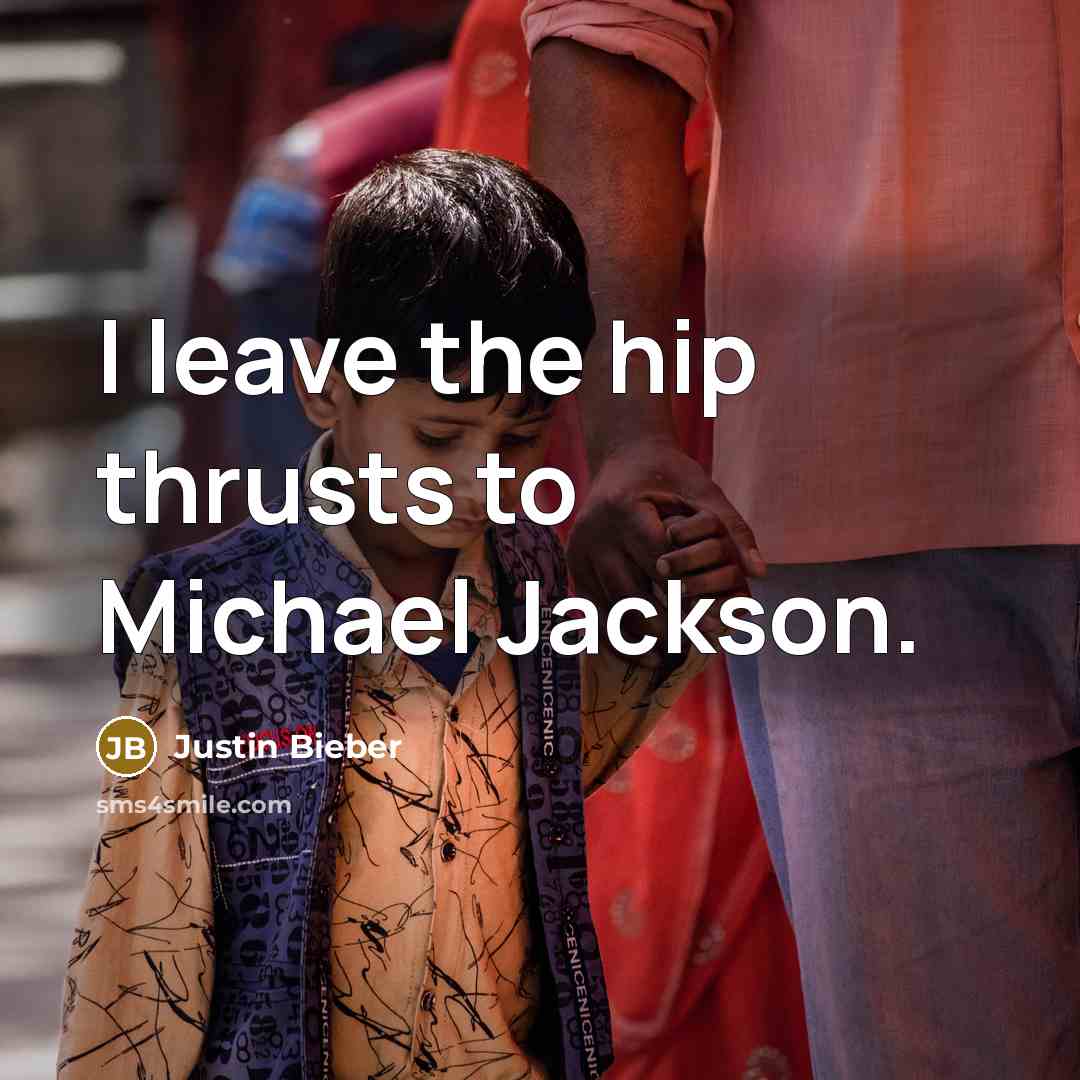 “I leave the hip thrusts to Michael Jackson.…” quote by Justin Bieber