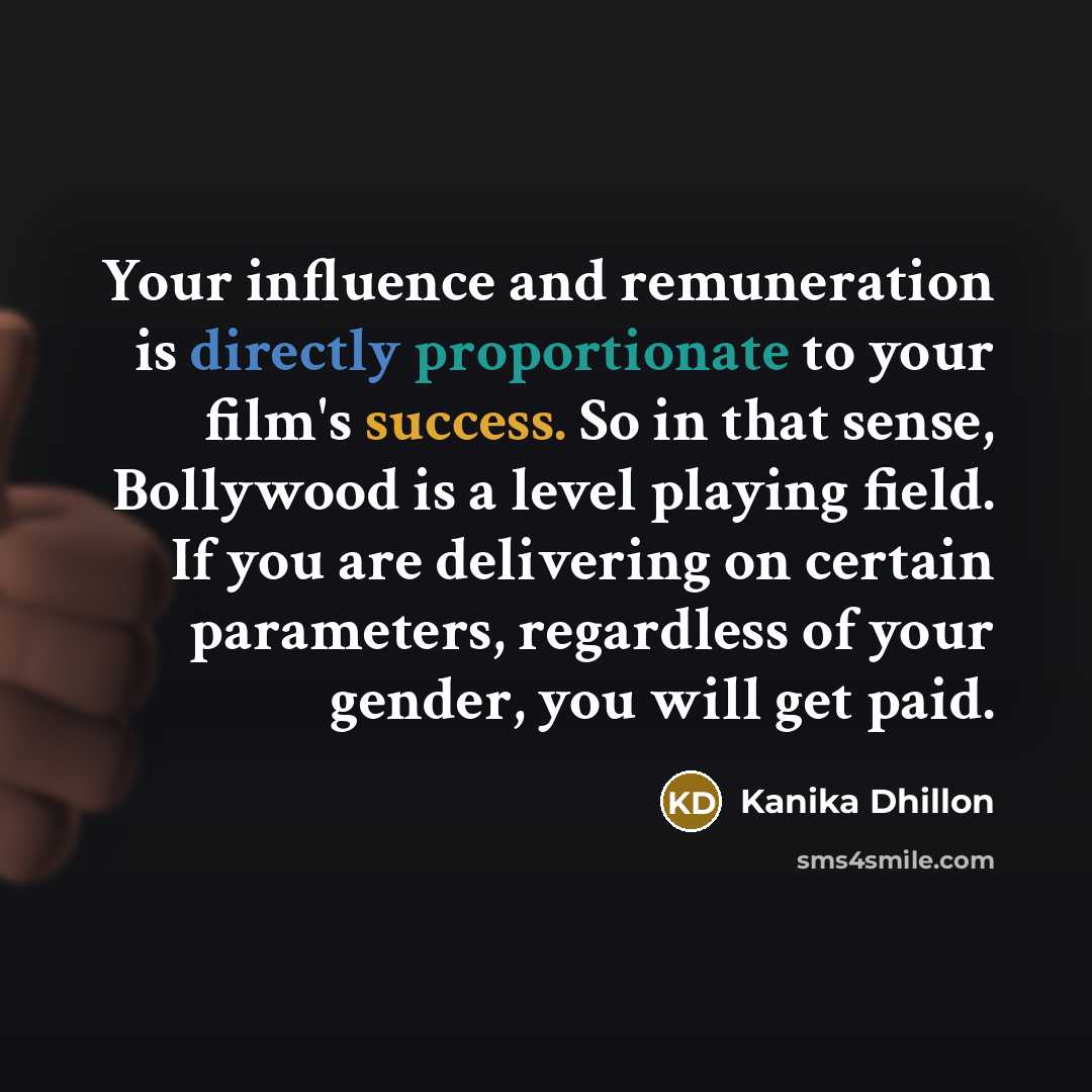 “Your influence and remuneration is directly proportionate to your film's success. So in that sense, Bollywood is a level playing field. If you are delivering on certain parameters, regardless of your gender, you will get paid.” quote by Kanika Dhillon
