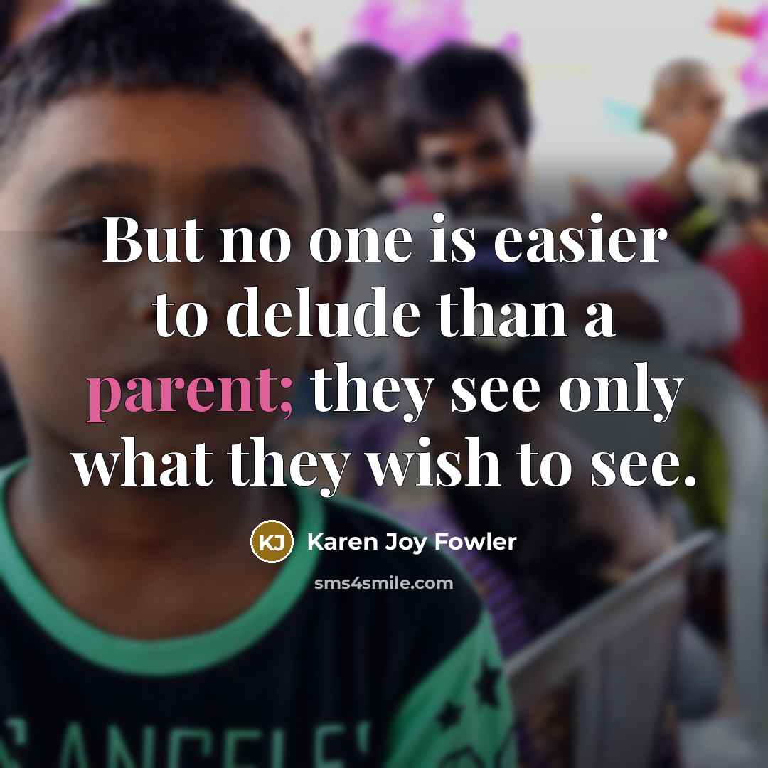 “But no one is easier to delude than a parent; they see only what they wish to see.” quote by Karen Joy Fowler