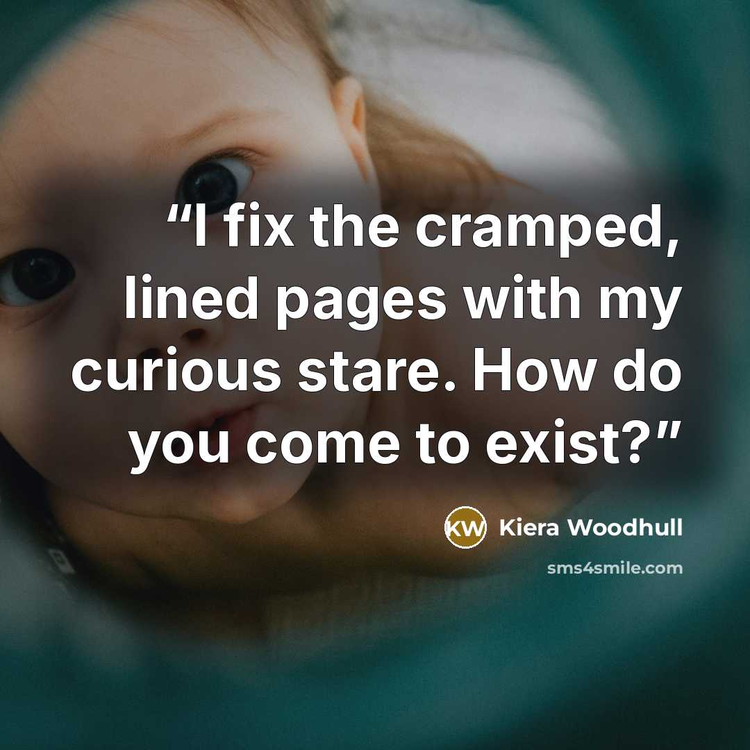 “I fix the cramped, lined pages with my curious stare. How do you come to exist?” quote by Kiera Woodhull
