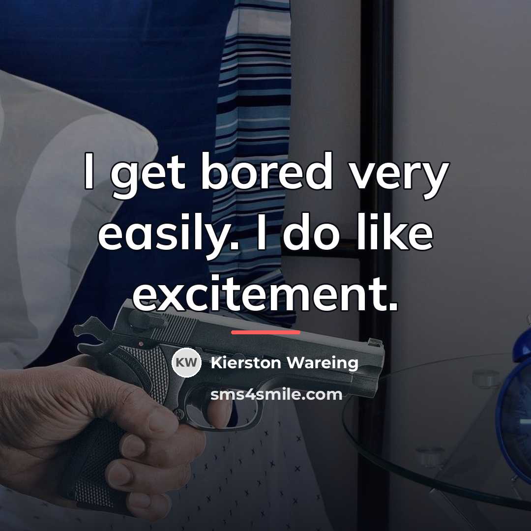 “I get bored very easily. I do like excitement.…” quote by Kierston Wareing