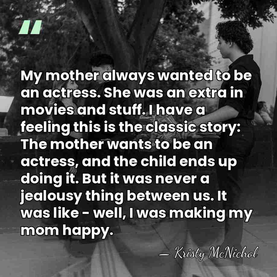 My mother always wanted to be an actress. She was an extra&hellip; - Kristy McNichol
